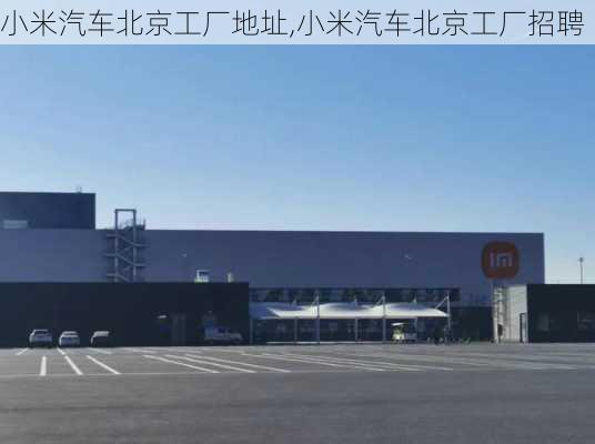 小米汽车北京工厂地址,小米汽车北京工厂招聘-第1张图片-立方汽车网