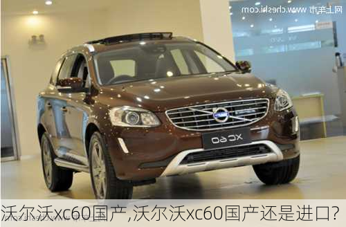 沃尔沃xc60国产,沃尔沃xc60国产还是进口?-第1张图片-立方汽车网