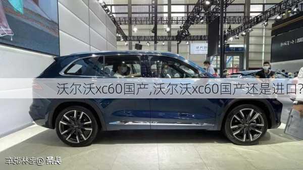 沃尔沃xc60国产,沃尔沃xc60国产还是进口?-第2张图片-立方汽车网