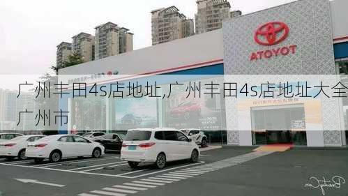 广州丰田4s店地址,广州丰田4s店地址大全广州市-第1张图片-立方汽车网