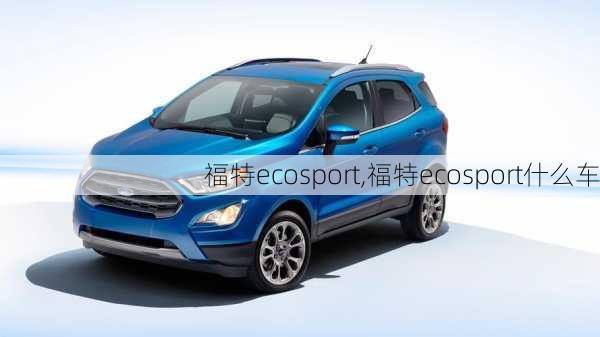 福特ecosport,福特ecosport什么车-第2张图片-立方汽车网