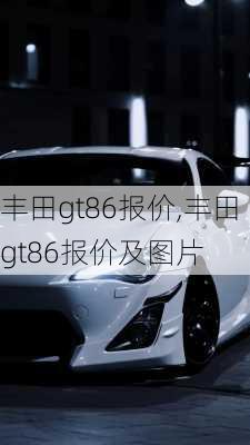 丰田gt86报价,丰田gt86报价及图片-第3张图片-立方汽车网