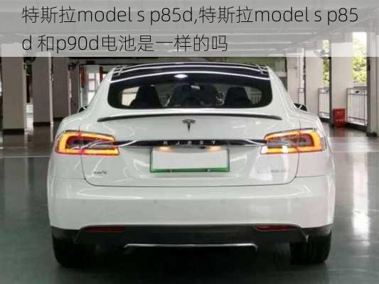 特斯拉model s p85d,特斯拉model s p85d 和p90d电池是一样的吗-第1张图片-立方汽车网