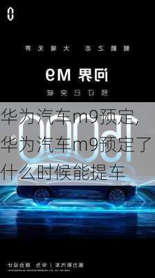 华为汽车m9预定,华为汽车m9预定了什么时候能提车-第2张图片-立方汽车网