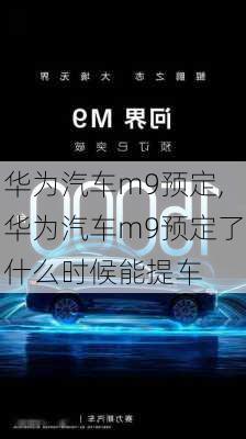 华为汽车m9预定,华为汽车m9预定了什么时候能提车-第3张图片-立方汽车网