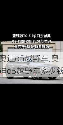 奥迪q5越野车,奥迪q5越野车多少钱-第1张图片-立方汽车网