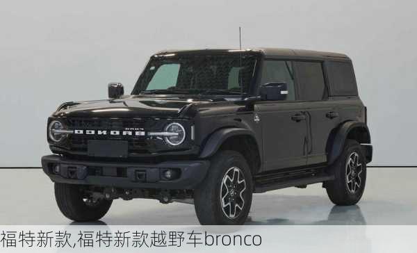 福特新款,福特新款越野车bronco-第2张图片-立方汽车网