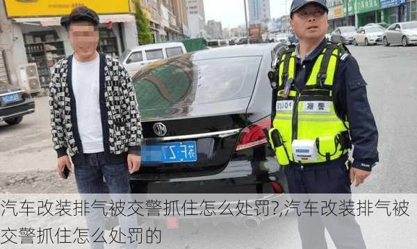 汽车改装排气被交警抓住怎么处罚?,汽车改装排气被交警抓住怎么处罚的-第3张图片-立方汽车网