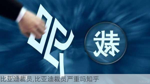 比亚迪裁员,比亚迪裁员严重吗知乎-第1张图片-立方汽车网