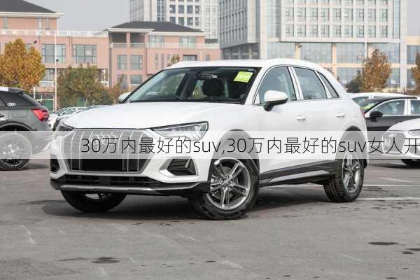 30万内最好的suv,30万内最好的suv女人开-第1张图片-立方汽车网