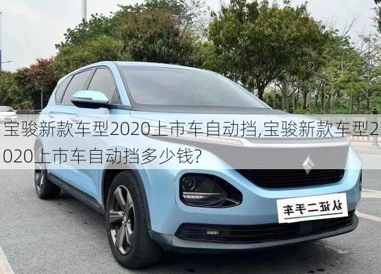 宝骏新款车型2020上市车自动挡,宝骏新款车型2020上市车自动挡多少钱?-第1张图片-立方汽车网