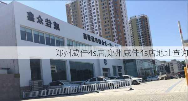 郑州威佳4s店,郑州威佳4s店地址查询-第1张图片-立方汽车网