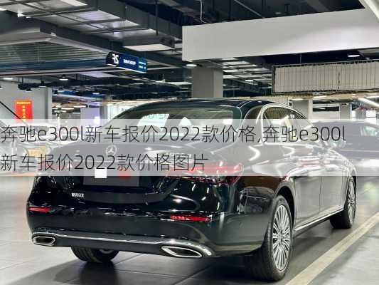 奔驰e300l新车报价2022款价格,奔驰e300l新车报价2022款价格图片-第3张图片-立方汽车网