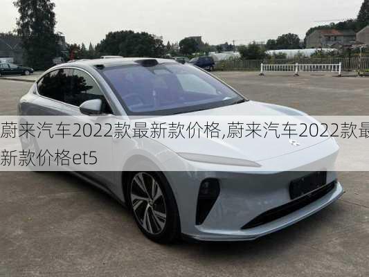 蔚来汽车2022款最新款价格,蔚来汽车2022款最新款价格et5-第3张图片-立方汽车网