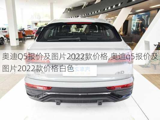 奥迪Q5报价及图片2022款价格,奥迪q5报价及图片2022款价格白色-第2张图片-立方汽车网