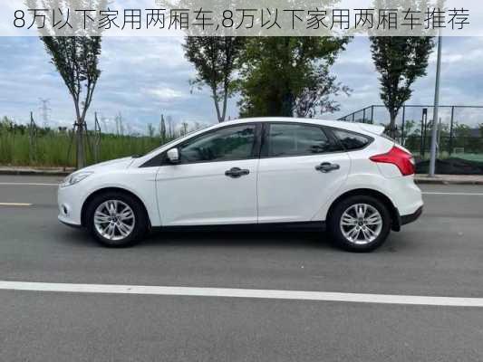 8万以下家用两厢车,8万以下家用两厢车推荐-第1张图片-立方汽车网