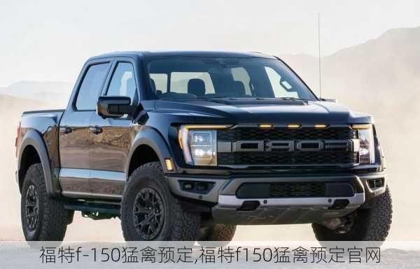 福特f-150猛禽预定,福特f150猛禽预定官网-第2张图片-立方汽车网