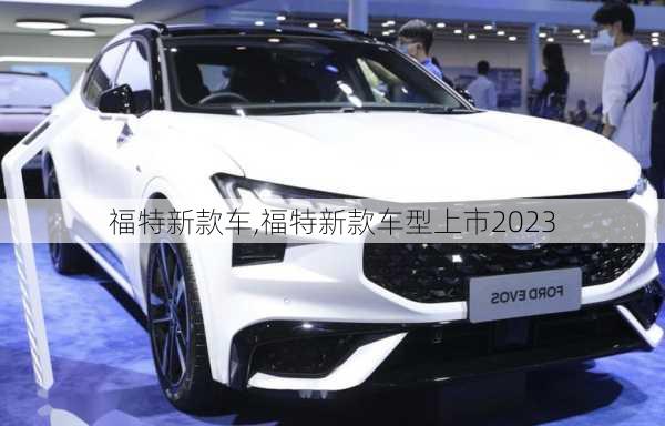 福特新款车,福特新款车型上市2023