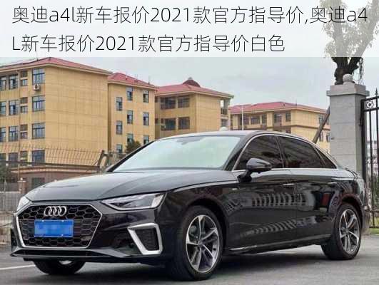 奥迪a4l新车报价2021款官方指导价,奥迪a4L新车报价2021款官方指导价白色