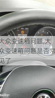 大众变速箱问题,大众变速箱问题是否常见了-第1张图片-立方汽车网