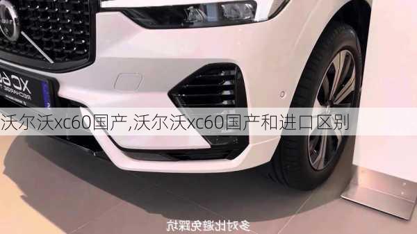 沃尔沃xc60国产,沃尔沃xc60国产和进口区别-第2张图片-立方汽车网