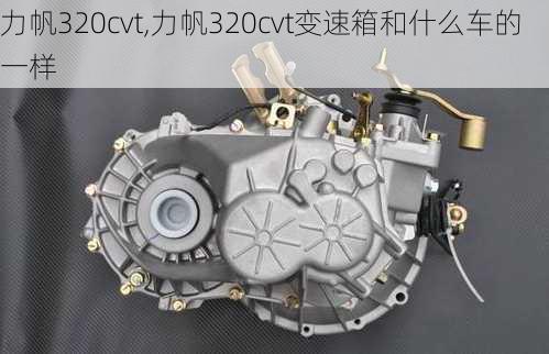 力帆320cvt,力帆320cvt变速箱和什么车的一样-第2张图片-立方汽车网