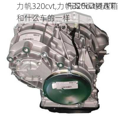 力帆320cvt,力帆320cvt变速箱和什么车的一样-第1张图片-立方汽车网