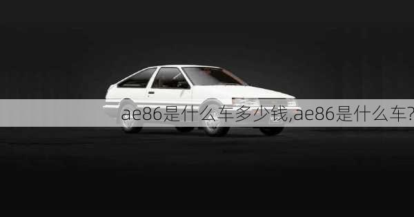 ae86是什么车多少钱,ae86是什么车?-第1张图片-立方汽车网