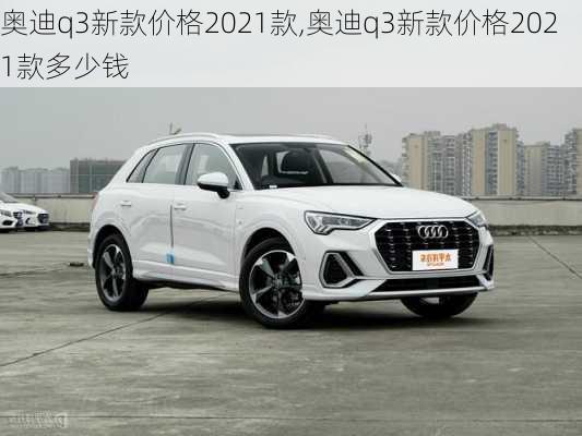 奥迪q3新款价格2021款,奥迪q3新款价格2021款多少钱-第1张图片-立方汽车网