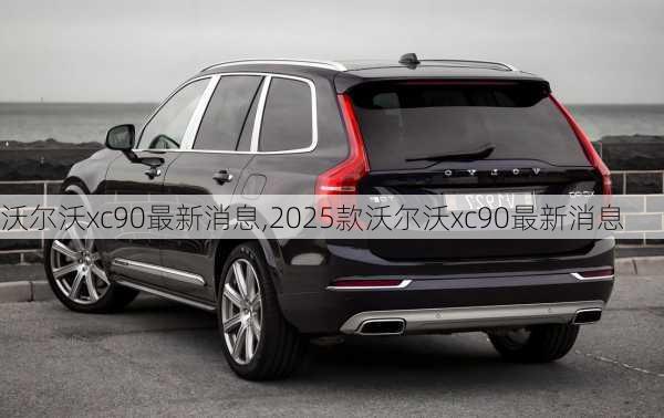 沃尔沃xc90最新消息,2025款沃尔沃xc90最新消息-第1张图片-立方汽车网