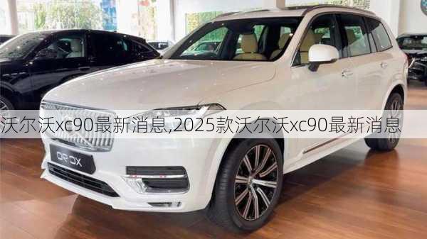 沃尔沃xc90最新消息,2025款沃尔沃xc90最新消息-第3张图片-立方汽车网