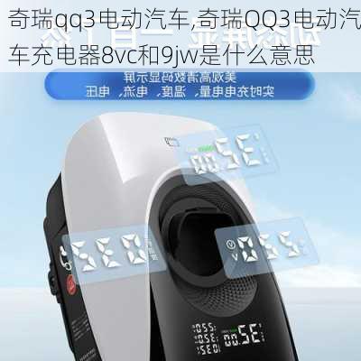 奇瑞qq3电动汽车,奇瑞QQ3电动汽车充电器8vc和9jw是什么意思-第3张图片-立方汽车网