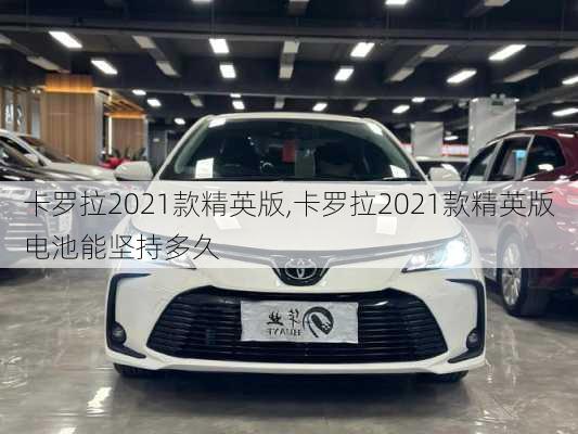 卡罗拉2021款精英版,卡罗拉2021款精英版电池能坚持多久-第2张图片-立方汽车网