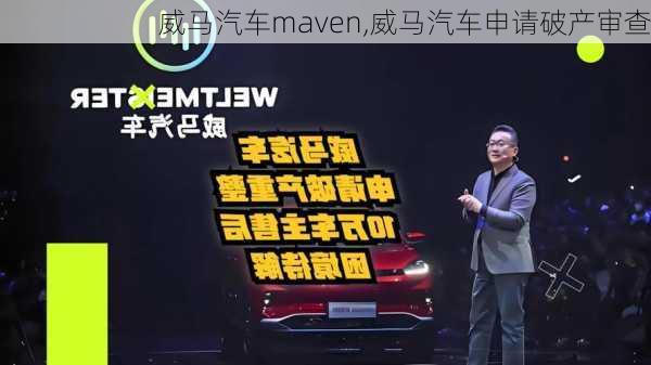 威马汽车maven,威马汽车申请破产审查-第2张图片-立方汽车网