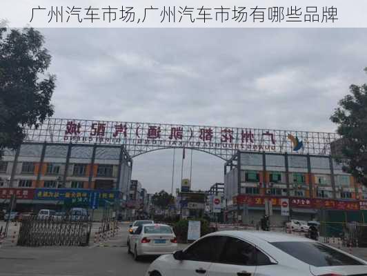 广州汽车市场,广州汽车市场有哪些品牌