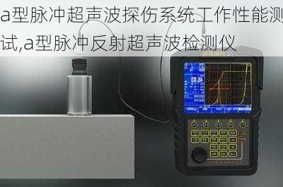 a型脉冲超声波探伤系统工作性能测试,a型脉冲反射超声波检测仪-第2张图片-立方汽车网