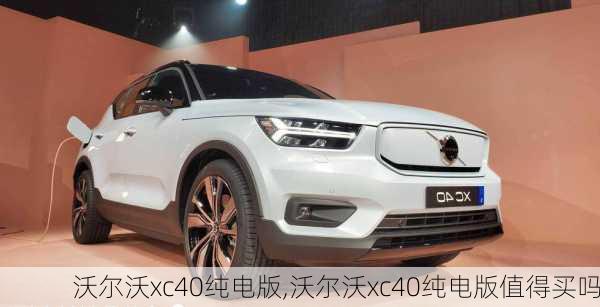 沃尔沃xc40纯电版,沃尔沃xc40纯电版值得买吗-第1张图片-立方汽车网