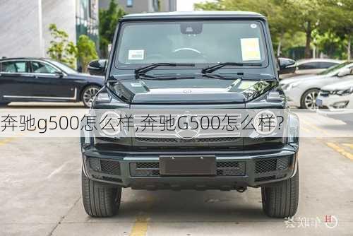 奔驰g500怎么样,奔驰G500怎么样?