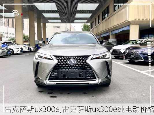 雷克萨斯ux300e,雷克萨斯ux300e纯电动价格