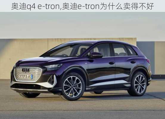 奥迪q4 e-tron,奥迪e-tron为什么卖得不好-第1张图片-立方汽车网