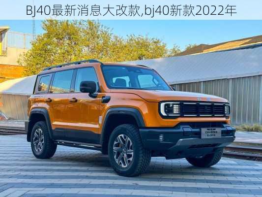 BJ40最新消息大改款,bj40新款2022年