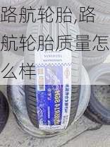 路航轮胎,路航轮胎质量怎么样-第2张图片-立方汽车网