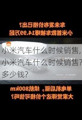 小米汽车什么时候销售,小米汽车什么时候销售?多少钱?