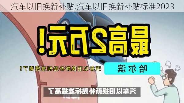 汽车以旧换新补贴,汽车以旧换新补贴标准2023