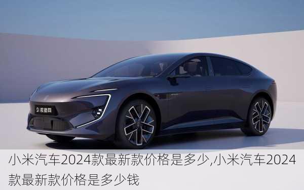 小米汽车2024款最新款价格是多少,小米汽车2024款最新款价格是多少钱-第2张图片-立方汽车网