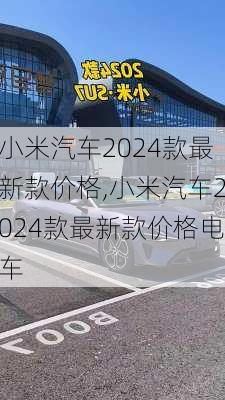 小米汽车2024款最新款价格,小米汽车2024款最新款价格电车