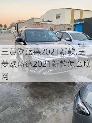 三菱欧蓝德2021新款,三菱欧蓝德2021新款怎么联网